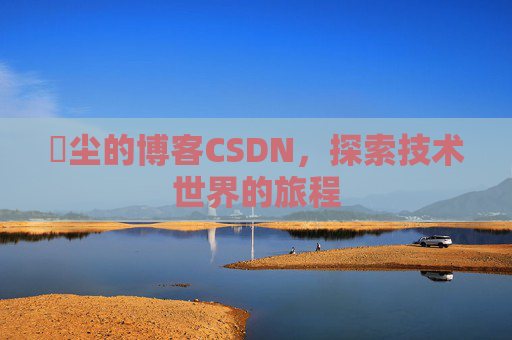 玦尘的博客CSDN,探索技术世界的旅程