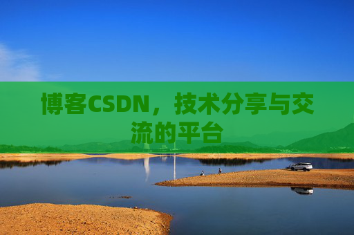 博客CSDN，技术分享与交流的平台